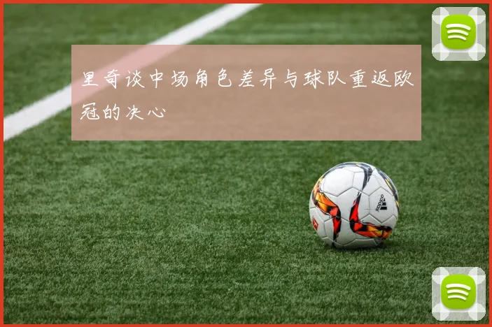 里奇谈中场角色差异与球队重返欧冠的决心