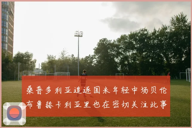 桑普多利亚追逐国米年轻中场贝伦布鲁赫卡利亚里也在密切关注此事