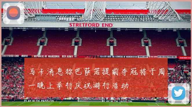 马卡消息称巴萨若提前夺冠将于周一晚上举行庆祝游行活动