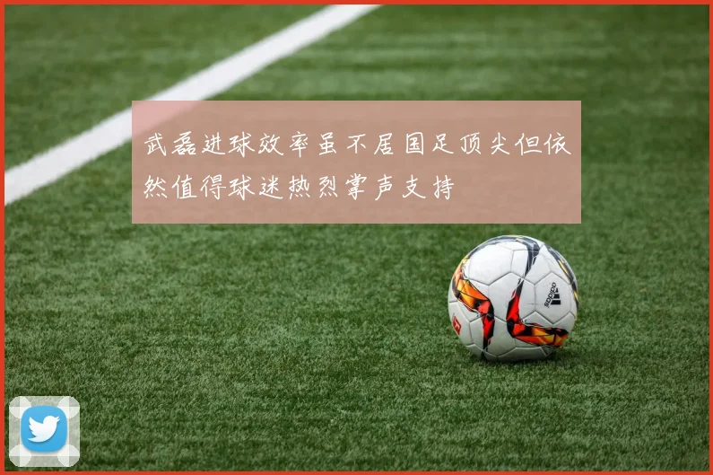 武磊进球效率虽不居国足顶尖但依然值得球迷热烈掌声支持