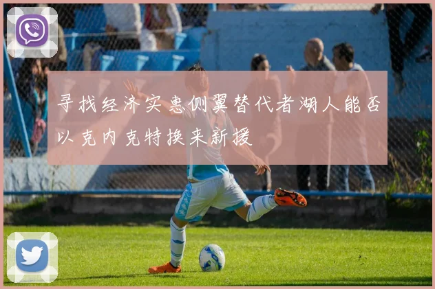 寻找经济实惠侧翼替代者湖人能否以克内克特换来新援
