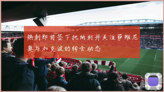 热刺即将签下托纳利并关注萨维尼奥与加克波的转会动态