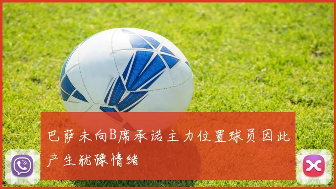 巴萨未向B席承诺主力位置球员因此产生犹豫情绪
