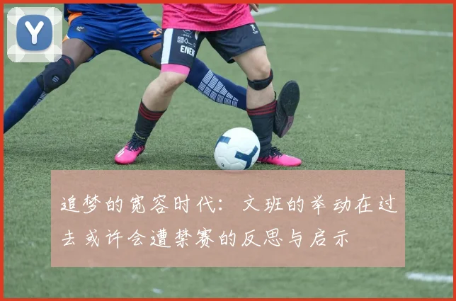 追梦的宽容时代：文班的举动在过去或许会遭禁赛的反思与启示